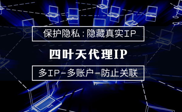 【赣州代理IP】代理服务器的类型有哪些？四叶天代理IP怎么样